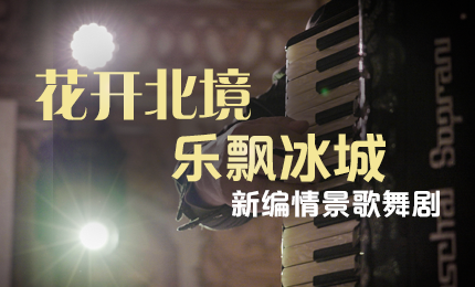 花开北境，乐飘冰城 |“五·一”小长假 pp电子官方网站与您共赏情景歌舞剧